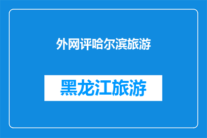 外网评哈尔滨旅游(哈尔滨旅游的魅力究竟如何？外网如何评价这座城市的旅游体验？)