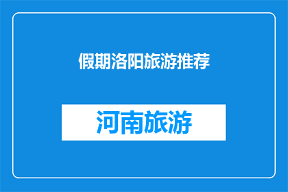 假期洛阳旅游推荐(洛阳假期旅游推荐：你值得一游的景点有哪些？)
