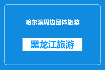 哈尔滨周边团体旅游(哈尔滨周边团体旅游：您是否已经规划好您的旅行行程？)