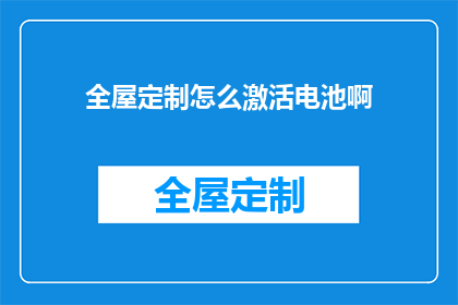 全屋定制怎么激活电池啊(如何激活全屋定制中的电池功能？)