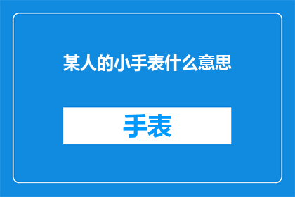 某人的小手表什么意思(某人的小手表究竟意味着什么？一个引人深思的疑问)