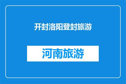 开封洛阳登封旅游(开封洛阳与登封：旅游爱好者的终极目的地选择？)