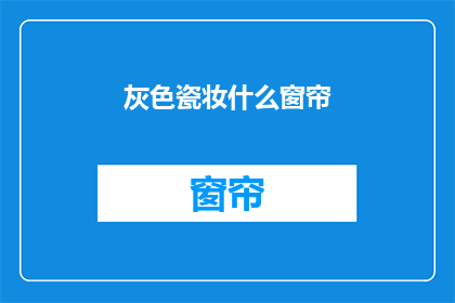 灰色瓷妆什么窗帘(灰色瓷妆窗帘：您是否考虑过这种独特的装饰风格？)