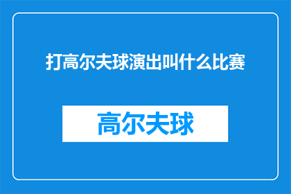 打高尔夫球演出叫什么比赛(打高尔夫球演出叫什么比赛？这是一个引人入胜的问题，它引发了我们对高尔夫运动及其相关术语的好奇心在探讨这个问题时，我们不仅能够深入了解高尔夫的历史和文化背景，还能够欣赏到这项运动的独特魅力)