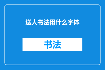 送人书法用什么字体(送人书法作品时，应选择何种字体？)