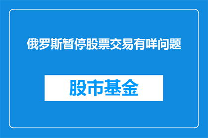 俄罗斯暂停股票交易有咩问题(俄罗斯暂停股票交易背后隐藏着哪些问题？)