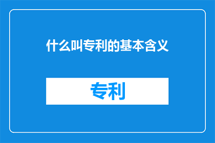 什么叫专利的基本含义(专利的基本含义是什么？)