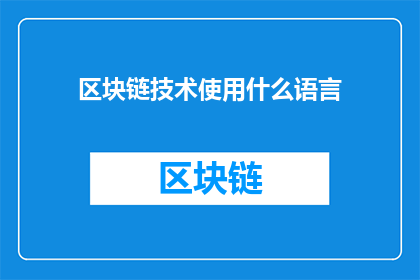 区块链技术使用什么语言(区块链技术使用什么语言？这一疑问句类型的长标题，旨在吸引读者对区块链技术及其相关编程语言的好奇心和探索欲通过提出这个问题，标题不仅激发了读者对技术细节的兴趣，还暗示了区块链技术作为一种新兴技术，其背后的编程语言可能尚未被广泛了解或讨论这种提问方式能够有效地引发读者的思考，促使他们进一步探究区块链背后的技术原理和应用场景)