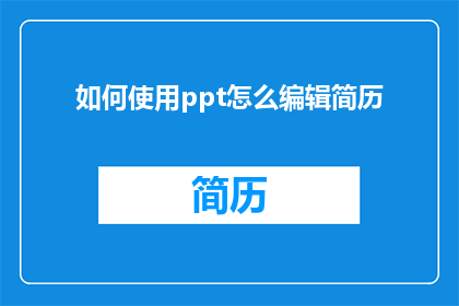 如何使用ppt怎么编辑简历(如何有效使用PowerPoint制作并编辑个人简历？)