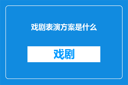 戏剧表演方案是什么(戏剧表演方案是什么？探索戏剧艺术的奥秘与实践)
