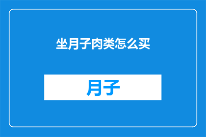 坐月子肉类怎么买(坐月子期间，如何挑选合适的肉类？)