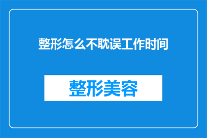 整形怎么不耽误工作时间(如何有效平衡整形手术与工作责任，确保不耽误工作时间？)