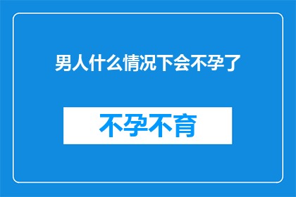 男人什么情况下会不孕了(男人在哪些特定情况下可能会遭遇不孕的困扰？)
