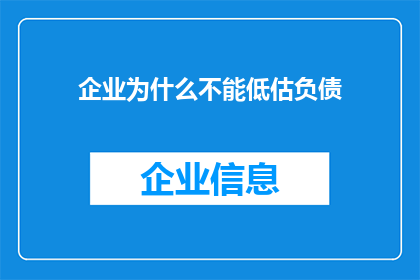 企业为什么不能低估负债(企业为何不能忽视负债的严重性？)