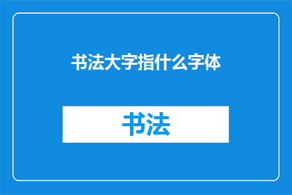 书法大字指什么字体(书法中的大字指代什么字体？)