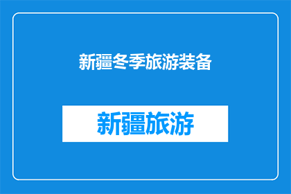 新疆冬季旅游装备(新疆冬季旅游必备装备清单：您是否已经准备就绪？)