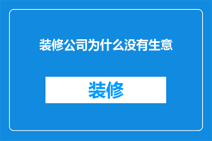 装修公司为什么没有生意(装修公司为何遭遇生意冷清？)