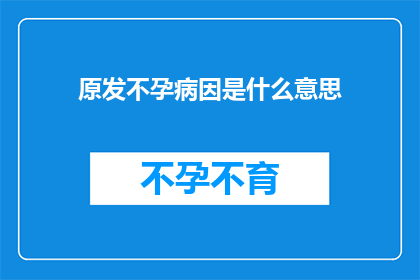 原发不孕病因是什么意思(原发不孕病因是什么？)