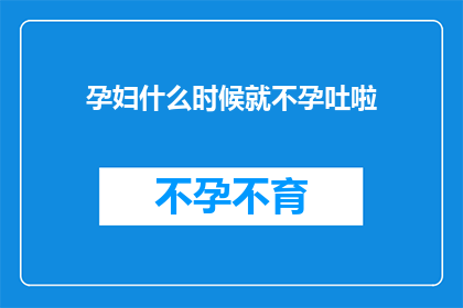 孕妇什么时候就不孕吐啦(孕妇何时开始经历孕吐？)