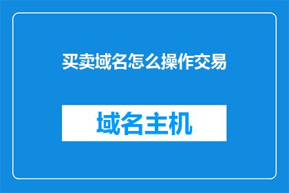 买卖域名怎么操作交易(如何进行域名买卖交易？)