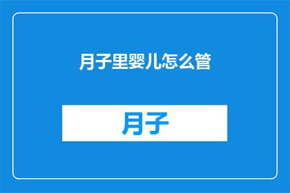 月子里婴儿怎么管(如何妥善护理新生儿在月子期间的健康成长？)