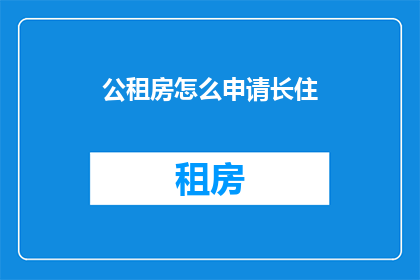 公租房怎么申请长住(如何申请公租房以享受长期居住的权利？)