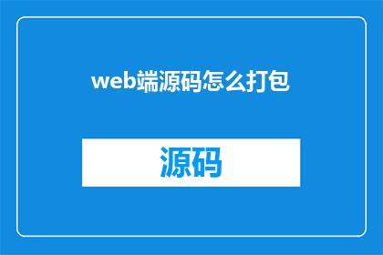 web端源码怎么打包(如何将Web端源码进行有效打包？)