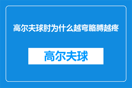 高尔夫球肘为什么越弯胳膊越疼(高尔夫球肘疼痛加剧，为何弯曲胳膊时更加难受？)