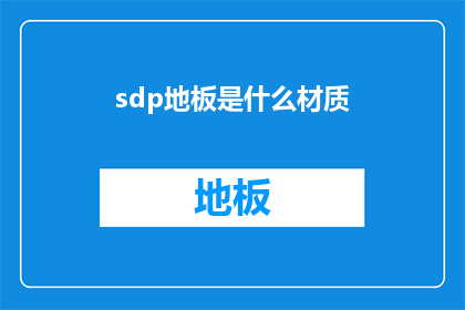 sdp地板是什么材质(sdp地板的材质是什么？)