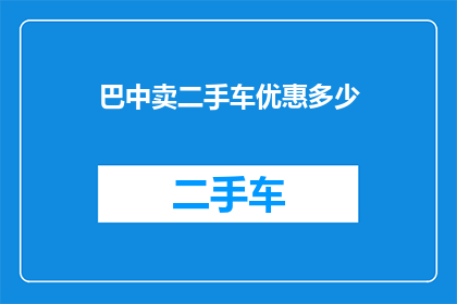 巴中卖二手车优惠多少(巴中二手车市场：购车优惠究竟能减免多少费用？)