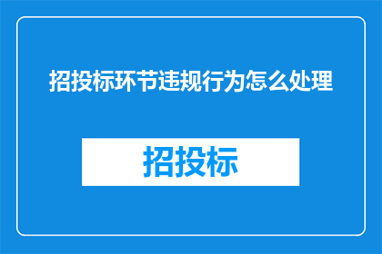 招投标环节违规行为怎么处理(如何处理招投标环节中的违规行为？)