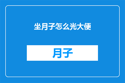 坐月子怎么光大便(坐月子期间，如何有效解决排便问题？)