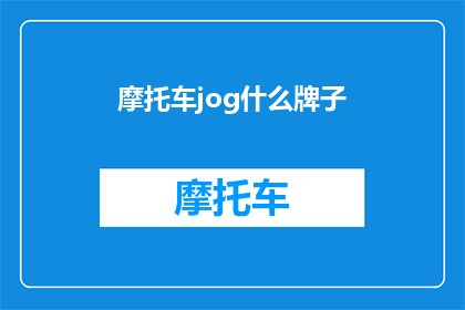 摩托车jog什么牌子(摩托车jog品牌：您知道哪些著名品牌？)