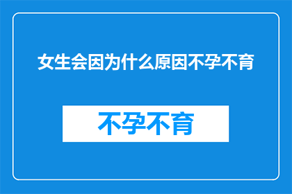 女生会因为什么原因不孕不育(探究女性不孕不育的潜在原因：是哪些因素在悄悄作祟？)