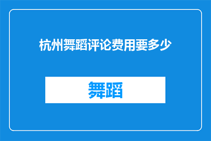 杭州舞蹈评论费用要多少(杭州舞蹈评论费用是多少？)