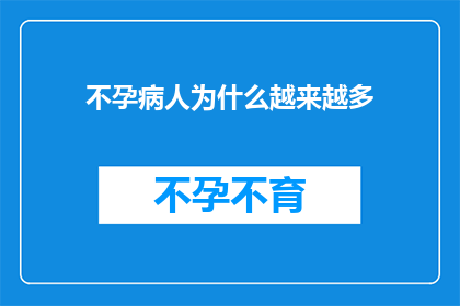 不孕病人为什么越来越多(为什么不孕症的发病率在不断攀升？)