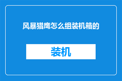 风暴猎鹰怎么组装机箱的(如何组装风暴猎鹰机箱：详细步骤与技巧解析)