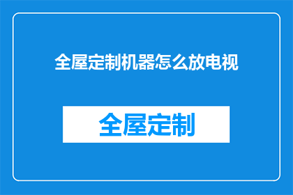 全屋定制机器怎么放电视(如何正确安置全屋定制电视柜以优化观看体验？)