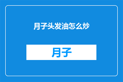 月子头发油怎么炒(如何正确处理月子期间头发油腻问题？)