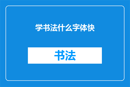 学书法什么字体快(如何快速掌握书法艺术？)