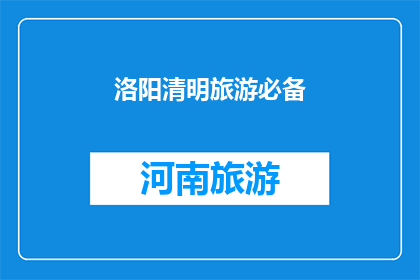 洛阳清明旅游必备(洛阳清明旅游，您需要准备哪些必备物品？)