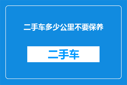 二手车多少公里不要保养(二手车保养周期究竟应为多少公里？)