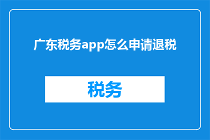 广东税务app怎么申请退税(如何申请广东税务app退税？)