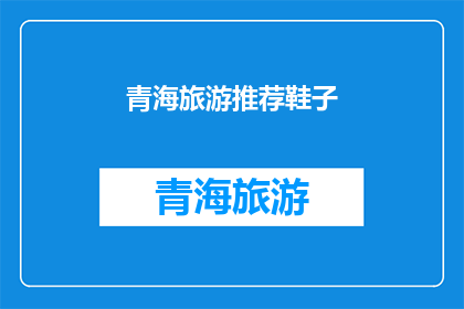 青海旅游推荐鞋子(青海旅游必买鞋子推荐：适合高原探险的舒适装备？)