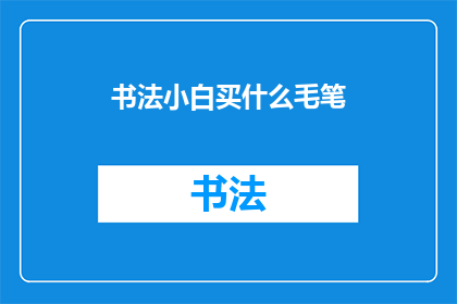 书法小白买什么毛笔(书法爱好者入门选购毛笔指南：初学者应如何选择适合自己的毛笔？)