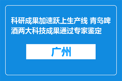 科研成果加速跃上生产线 青岛啤酒两大科技成果通过专家鉴定