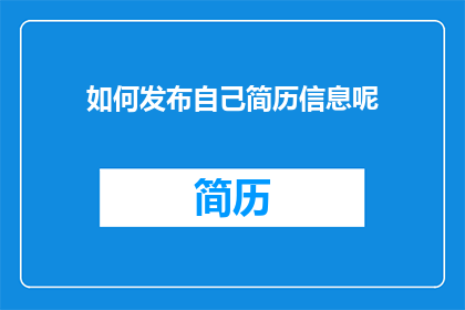 如何发布自己简历信息呢(如何有效地发布个人简历信息以吸引潜在雇主的注意？)