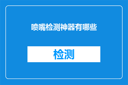 喷嘴检测神器有哪些(喷嘴检测神器的奥秘：探索那些能揭示喷嘴状态的神奇工具)