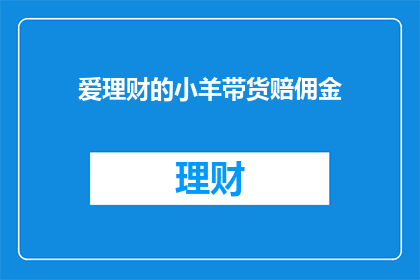 爱理财的小羊带货赔佣金(爱理财的小羊带货赔佣金，这背后隐藏着什么秘密？)
