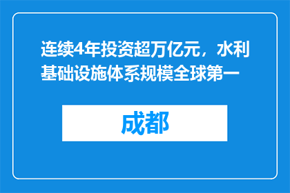 连续4年投资超万亿元，水利基础设施体系规模全球第一